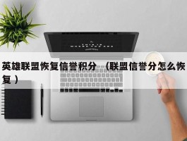 英雄联盟恢复信誉积分 （联盟信誉分怎么恢复 ）