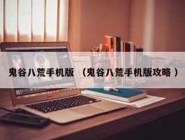 鬼谷八荒手机版 （鬼谷八荒手机版攻略 ）