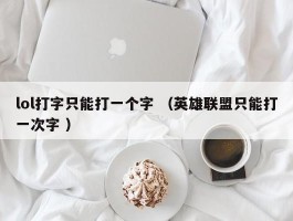 lol打字只能打一个字 （英雄联盟只能打一次字 ）