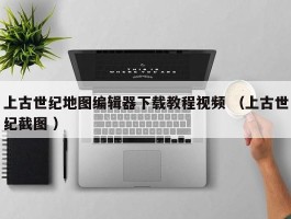 上古世纪地图编辑器下载教程视频 （上古世纪截图 ）