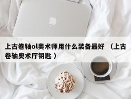 上古卷轴ol奥术师用什么装备最好 （上古卷轴奥术厅钥匙 ）