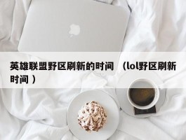 英雄联盟野区刷新的时间 （lol野区刷新时间 ）
