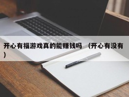 开心有福游戏真的能赚钱吗 （开心有没有 ）