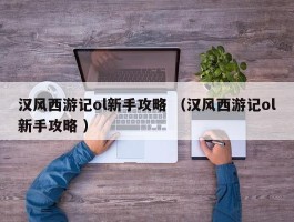 汉风西游记ol新手攻略 （汉风西游记ol新手攻略 ）