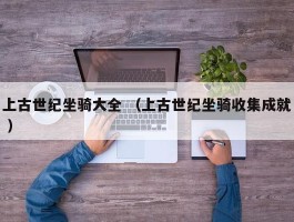 上古世纪坐骑大全 （上古世纪坐骑收集成就 ）