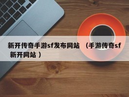 新开传奇手游sf发布网站 （手游传奇sf 新开网站 ）