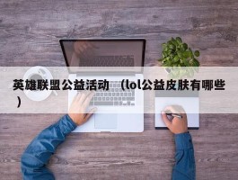 英雄联盟公益活动 （lol公益皮肤有哪些 ）