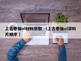 上古卷轴ol材料获取 （上古卷轴ol资料片顺序 ）