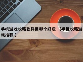 手机游戏攻略软件用哪个好玩 （手机攻略游戏推荐 ）
