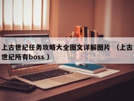 上古世纪任务攻略大全图文详解图片 （上古世纪所有boss ）