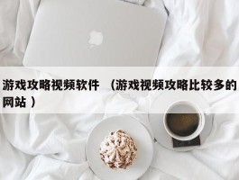 游戏攻略视频软件 （游戏视频攻略比较多的网站 ）