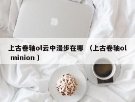 上古卷轴ol云中漫步在哪 （上古卷轴ol minion ）