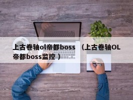 上古卷轴ol帝都boss （上古卷轴OL帝都boss监控 ）