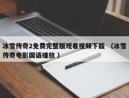 冰雪传奇2免费完整版观看视频下载 （冰雪传奇电影国语播放 ）