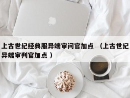 上古世纪经典服异端审问官加点 （上古世纪异端审判官加点 ）