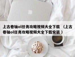 上古卷轴ol任务攻略视频大全下载 （上古卷轴ol任务攻略视频大全下载安装 ）