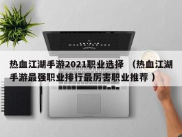 热血江湖手游2021职业选择 （热血江湖手游最强职业排行最厉害职业推荐 ）