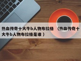 热血传奇十大牛b人物布拉格 （热血传奇十大牛b人物布拉格是谁 ）