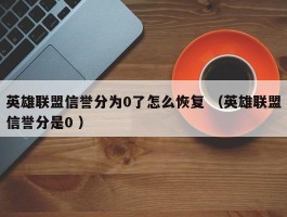 英雄联盟信誉分为0了怎么恢复 （英雄联盟信誉分是0 ）
