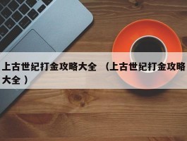 上古世纪打金攻略大全 （上古世纪打金攻略大全 ）