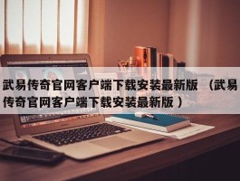 武易传奇官网客户端下载安装最新版 （武易传奇官网客户端下载安装最新版 ）
