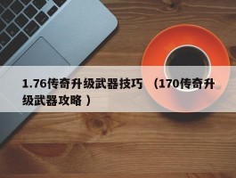 1.76传奇升级武器技巧 （170传奇升级武器攻略 ）