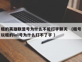 租的英雄联盟号为什么不能打字聊天 （租号玩租的lol号为什么打不了字 ）