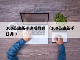 300英雄新手速成教程 （300英雄新手任务 ）
