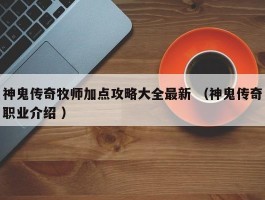 神鬼传奇牧师加点攻略大全最新 （神鬼传奇职业介绍 ）