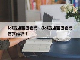 lol英雄联盟官网 （lol英雄联盟官网首页维护 ）