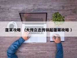 蓬莱攻略 （大传立志传祸起蓬莱攻略 ）