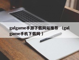 galgame手游下载网站推荐 （galgame手机下载网 ）