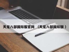 天龙八部国际服官网 （天龙八部国际版 ）