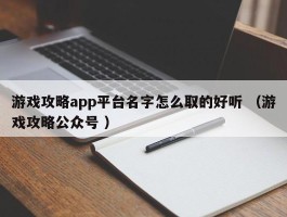 游戏攻略app平台名字怎么取的好听 （游戏攻略公众号 ）