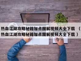 热血江湖攻略秘籍加点图解视频大全下载 （热血江湖攻略秘籍加点图解视频大全下载 ）