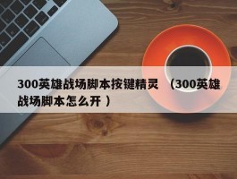 300英雄战场脚本按键精灵 （300英雄战场脚本怎么开 ）