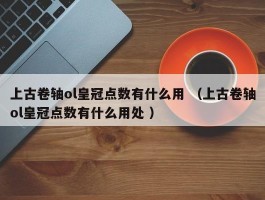 上古卷轴ol皇冠点数有什么用 （上古卷轴ol皇冠点数有什么用处 ）