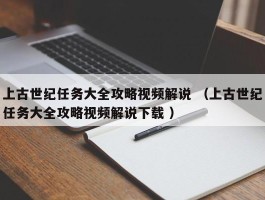 上古世纪任务大全攻略视频解说 （上古世纪任务大全攻略视频解说下载 ）