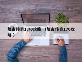 复古传奇1.70攻略 （复古传奇170攻略 ）