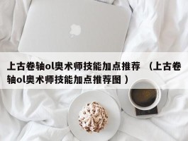 上古卷轴ol奥术师技能加点推荐 （上古卷轴ol奥术师技能加点推荐图 ）