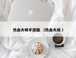 热血大明手游版 （热血大成 ）