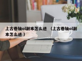 上古卷轴ol副本怎么进 （上古卷轴ol副本怎么进 ）