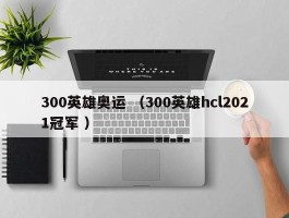 300英雄奥运 （300英雄hcl2021冠军 ）