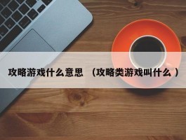 攻略游戏什么意思 （攻略类游戏叫什么 ）