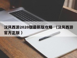 汉风西游2020版最新版攻略 （汉风西游官方正版 ）