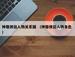 神雕侠侣人物关系图 （神雕侠侣人物角色 ）