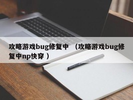 攻略游戏bug修复中 （攻略游戏bug修复中np快穿 ）