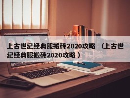 上古世纪经典服搬砖2020攻略 （上古世纪经典服搬砖2020攻略 ）