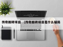 传奇搬砖项目 （传奇搬砖项目是什么骗局 ）
