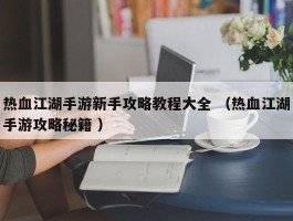 热血江湖手游新手攻略教程大全 （热血江湖手游攻略秘籍 ）